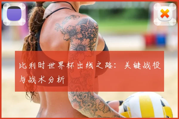 比利时世界杯出线之路:关键战役与战术分析