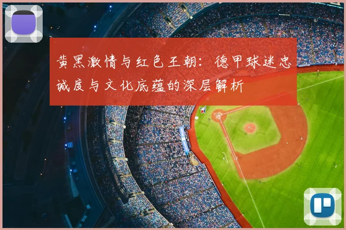 黄黑激情与红色王朝：德甲球迷忠诚度与文化底蕴的深层解析