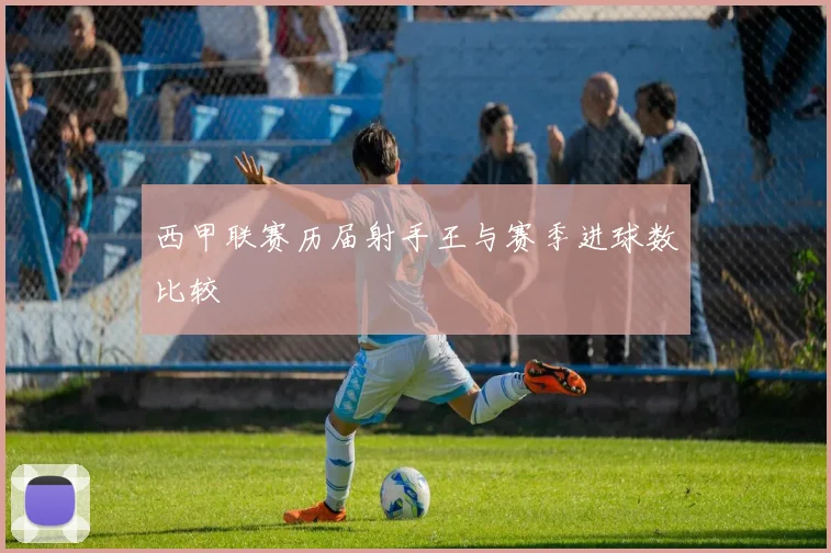 西甲联赛历届射手王与赛季进球数比较