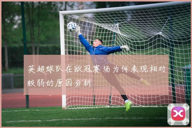 英超球队在欧冠赛场为何表现相对较弱的原因分析