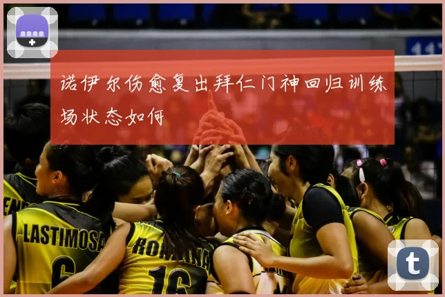 诺伊尔伤愈复出拜仁门神回归训练场状态如何