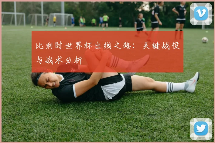 比利时世界杯出线之路:关键战役与战术分析